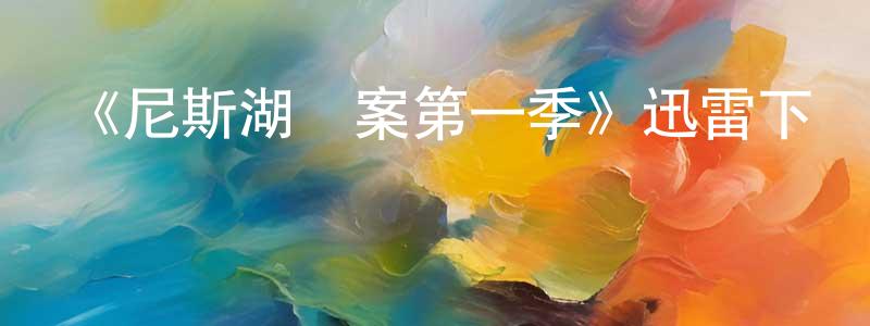 安俊鵬的動漫綜藝大全,《尼斯湖謎案第一季》迅雷下載/在線觀看-靈異驚悚-美劇天堂